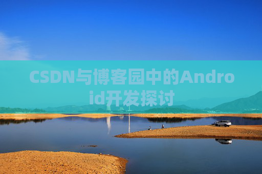 CSDN与博客园中的Android开发探讨