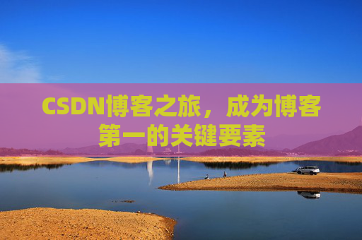 CSDN博客之旅，成为博客第一的关键要素